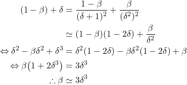 \begin{equation*} \begin{split} (1-\beta) + \delta &= \frac{1-\beta}{(\delta+1)^2} + \frac{\beta}{(\delta^2)^2}\\ &\simeq (1-\beta)(1-2\delta) + \frac{\beta}{\delta^2}\\ \Leftrightarrow \delta^2 - \beta \delta^2 + \delta^3 &= \delta^2(1-2\delta) - \beta\delta^2(1-2\delta) + \beta\\ \Leftrightarrow \beta\qty(1+2\delta^3) &= 3\delta^3\\ \therefore \beta &\simeq 3\delta^3 \end{split}\end{equation*}