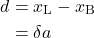 \begin{equation*} \begin{split} d &= x_{\text{L}} - x_{\text{B}}\\ &= \delta a \end{split}\end{equation*}