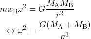 \begin{equation*} \begin{split} m x_{\text{B}} \omega^2 &= G \frac{M_{\text{A}}M_{\text{B}}}{r^2}\\ \Leftrightarrow \omega^2 &= \frac{G(M_{\text{A}} + M_{\text{B}})}{a^3} \end{split}\end{equation*}